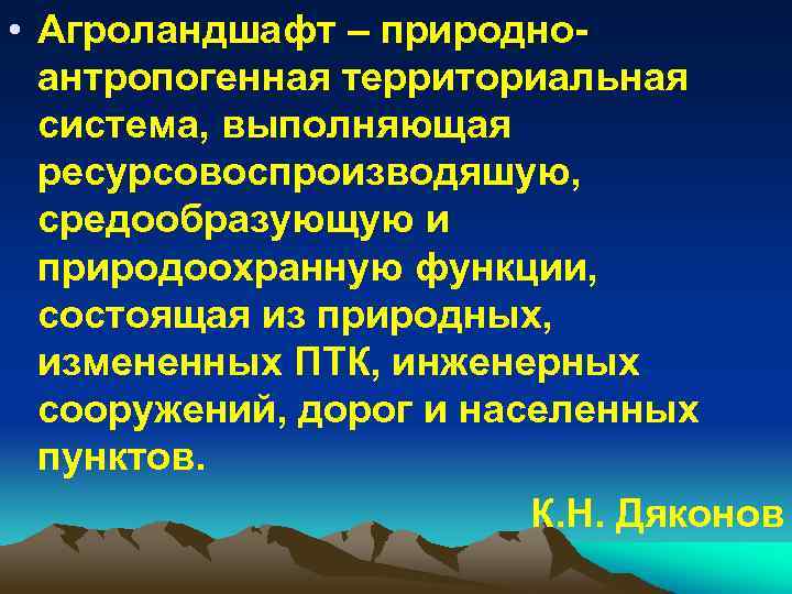  • Агроландшафт – природно антропогенная территориальная система, выполняющая ресурсовоспроизводяшую, средообразующую и природоохранную функции,