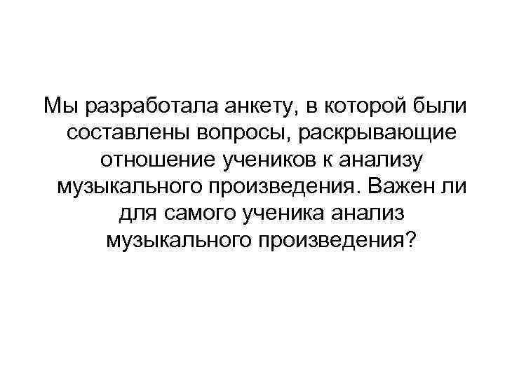 Мы разработала анкету, в которой были составлены вопросы, раскрывающие отношение учеников к анализу музыкального