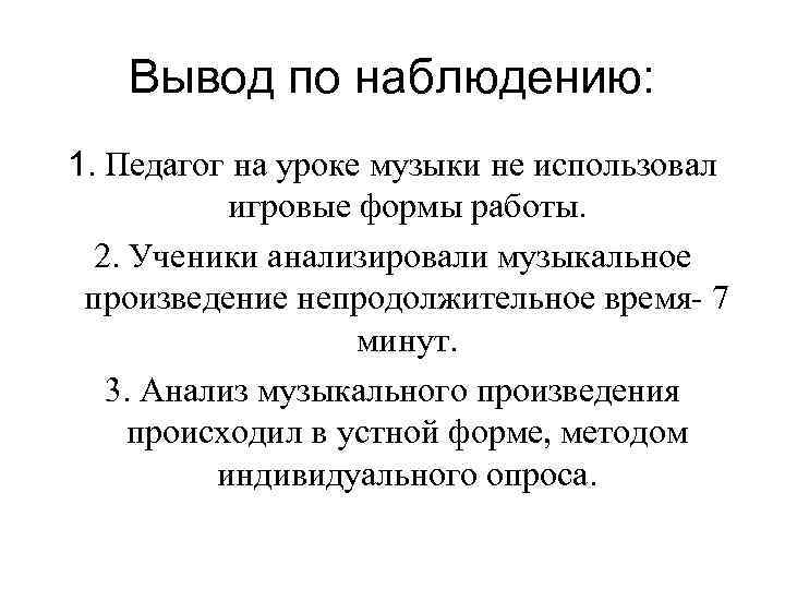 Вывод по наблюдению: 1. Педагог на уроке музыки не использовал игровые формы работы. 2.