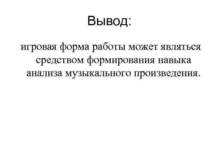 Вывод: игровая форма работы может являться средством формирования навыка анализа музыкального произведения. 