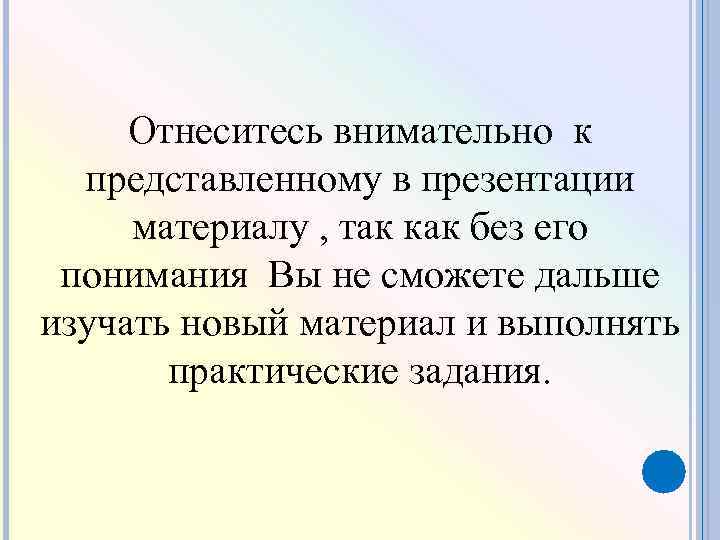 Отнеситесь внимательно к представленному в презентации материалу , так как без его понимания Вы