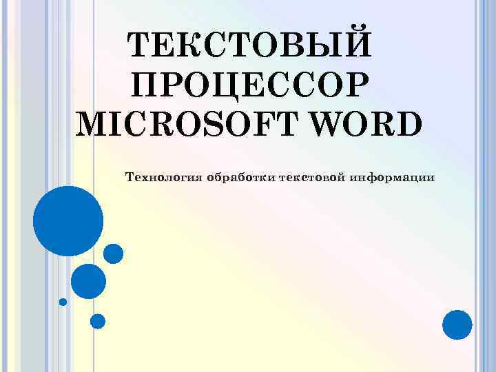 ТЕКСТОВЫЙ ПРОЦЕССОР MICROSOFT WORD Технология обработки текстовой информации 