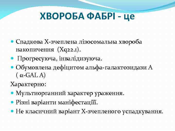 ХВОРОБА ФАБРІ - це Спадкова Х-зчеплена лізосомальна хвороба накопичення (Xq 22. 1). Прогресуюча, інвалідизуюча.