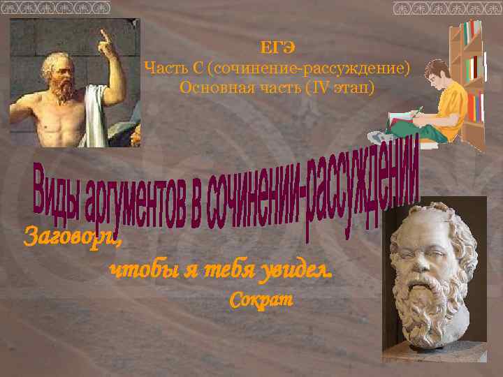 ЕГЭ Часть С (сочинение-рассуждение) Основная часть (IV этап) Заговори, чтобы я тебя увидел. Сократ