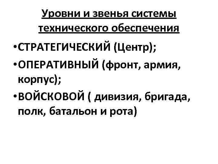 Уровни и звенья системы технического обеспечения • СТРАТЕГИЧЕСКИЙ (Центр); • ОПЕРАТИВНЫЙ (фронт, армия, корпус);