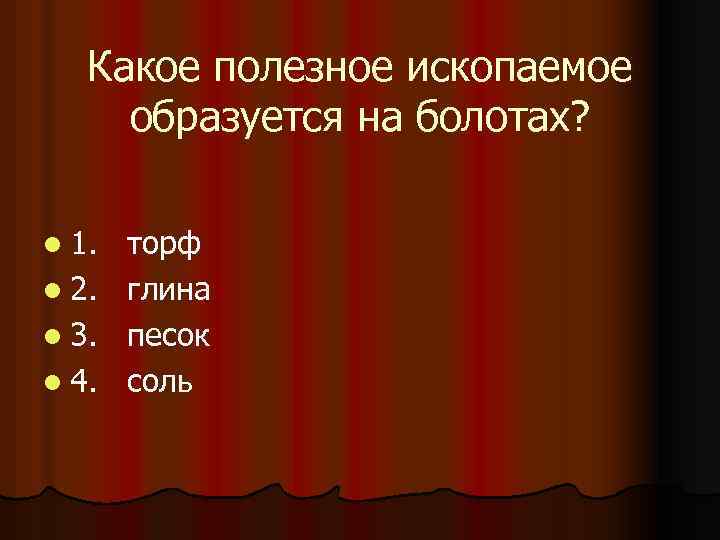 Какое полезное ископаемое образуется на болотах? l 1. l 2. l 3. l 4.