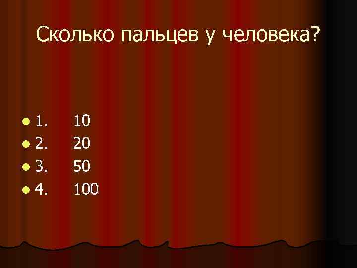 Сколько пальцев у человека? l 1. l 2. l 3. l 4. 10 20