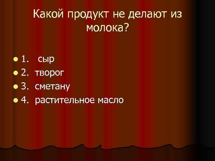 Какой продукт не делают из молока? l 1. l 2. l 3. l 4.