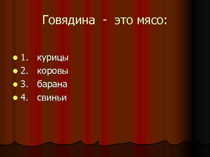 Говядина - это мясо: l 1. l 2. l 3. l 4. курицы коровы