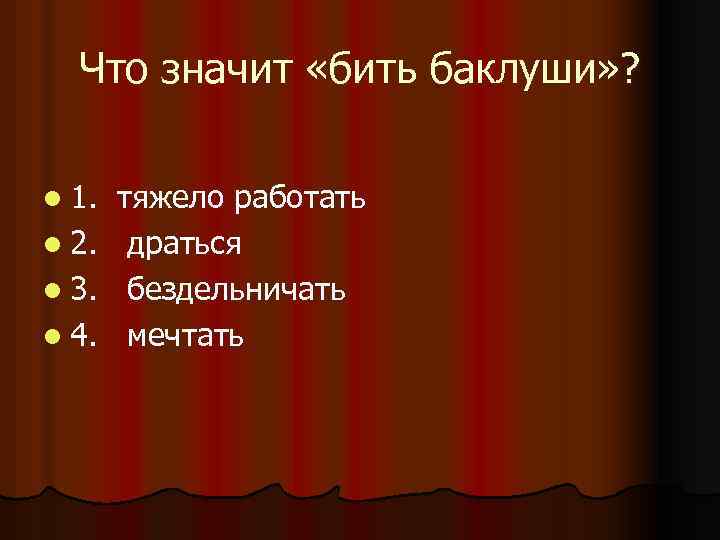 Что значит «бить баклуши» ? l 1. l 2. l 3. l 4. тяжело