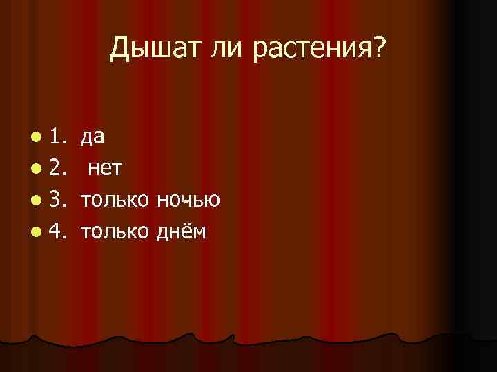 Дышат ли растения? l 1. l 2. l 3. l 4. да нет только