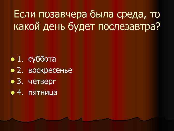 Если позавчера была среда, то какой день будет послезавтра? l 1. l 2. l
