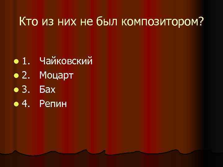 Кто из них не был композитором? l 1. l 2. l 3. l 4.