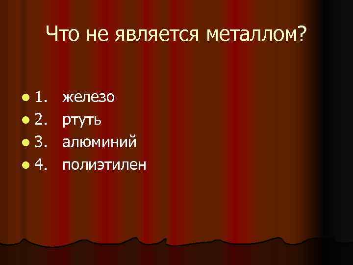 Что не является металлом? l 1. l 2. l 3. l 4. железо ртуть