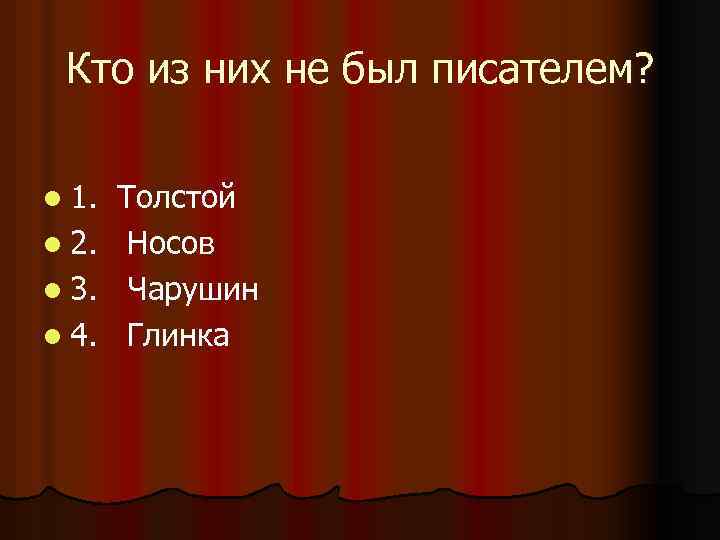 Кто из них не был писателем? l 1. l 2. l 3. l 4.