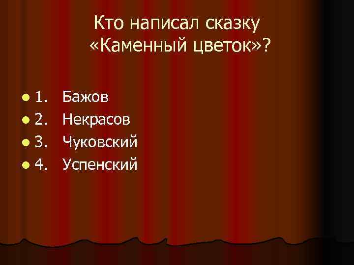 Кто написал сказку «Каменный цветок» ? l 1. l 2. l 3. l 4.