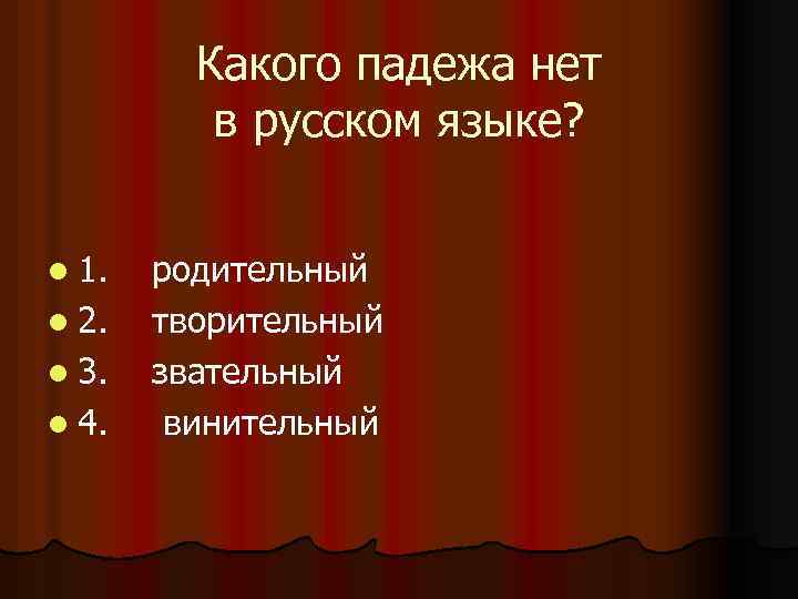 Какого падежа нет в русском языке? l 1. l 2. l 3. l 4.