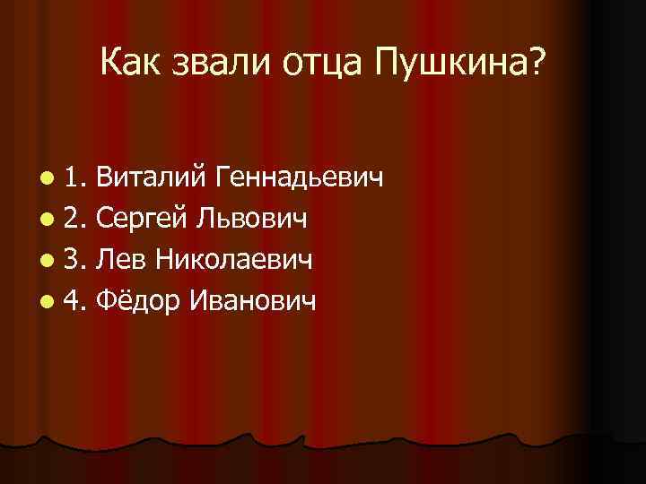 Как звали отца Пушкина? l 1. Виталий Геннадьевич l 2. Сергей Львович l 3.