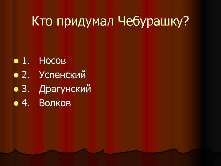 Кто придумал Чебурашку? l 1. l 2. l 3. l 4. Носов Успенский Драгунский