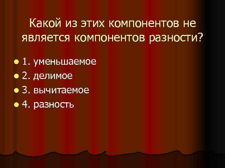 Какой из этих компонентов не является компонентов разности? l 1. уменьшаемое l 2. делимое
