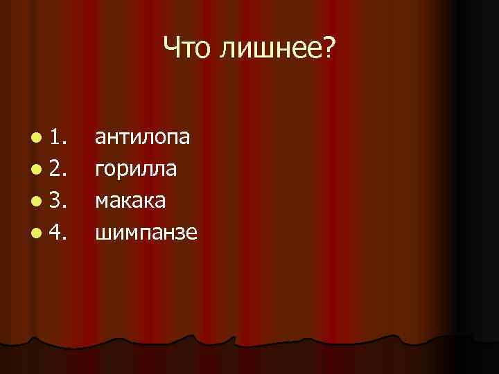 Что лишнее? l 1. l 2. l 3. l 4. антилопа горилла макака шимпанзе