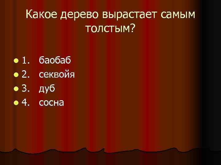 Какое дерево вырастает самым толстым? l 1. l 2. l 3. l 4. баобаб