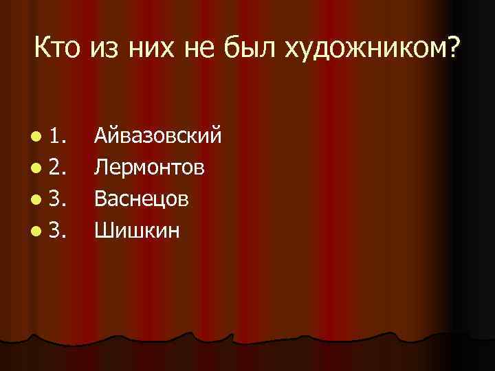 Кто из них не был художником? l 1. l 2. l 3. Айвазовский Лермонтов