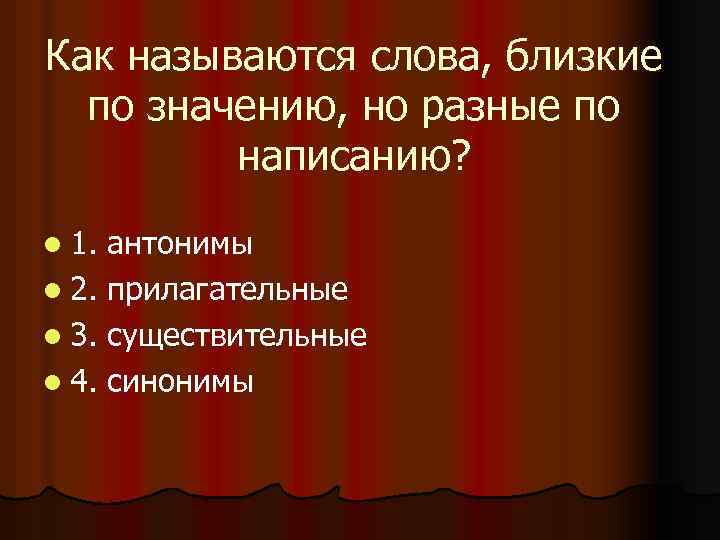 Как называются слова, близкие по значению, но разные по написанию? l 1. антонимы l