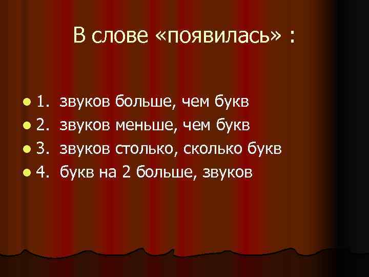 В слове «появилась» : l 1. l 2. l 3. l 4. звуков больше,