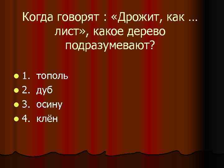 Когда говорят : «Дрожит, как … лист» , какое дерево подразумевают? l 1. l