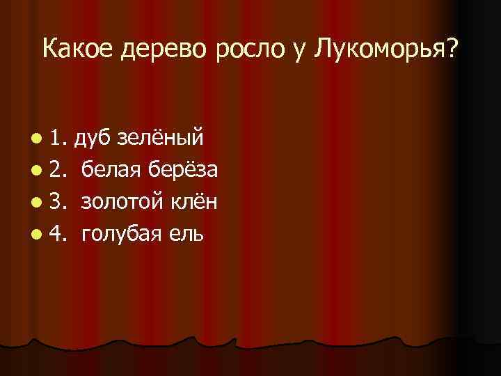 Какое дерево росло у Лукоморья? l 1. дуб зелёный l 2. белая берёза l