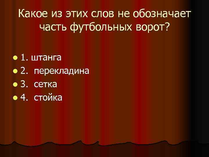 Какое из этих слов не обозначает часть футбольных ворот? l 1. штанга l 2.