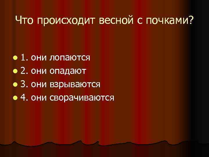 Что происходит весной с почками? l 1. они лопаются l 2. они опадают l