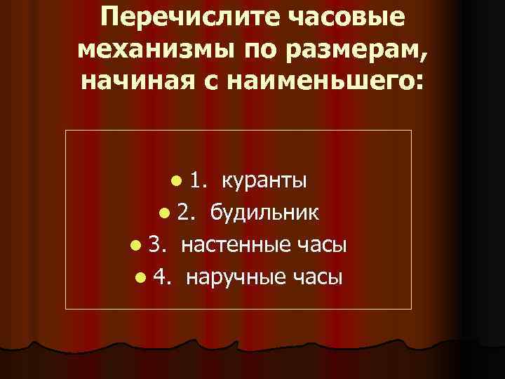 Перечислите часовые механизмы по размерам, начиная с наименьшего: l 1. куранты l 2. будильник
