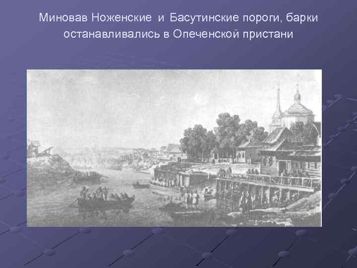 Миновав Ноженские и Басутинские пороги, барки останавливались в Опеченской пристани 