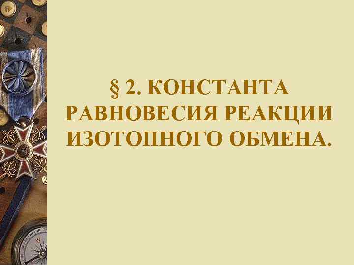 § 2. КОНСТАНТА РАВНОВЕСИЯ РЕАКЦИИ ИЗОТОПНОГО ОБМЕНА. 