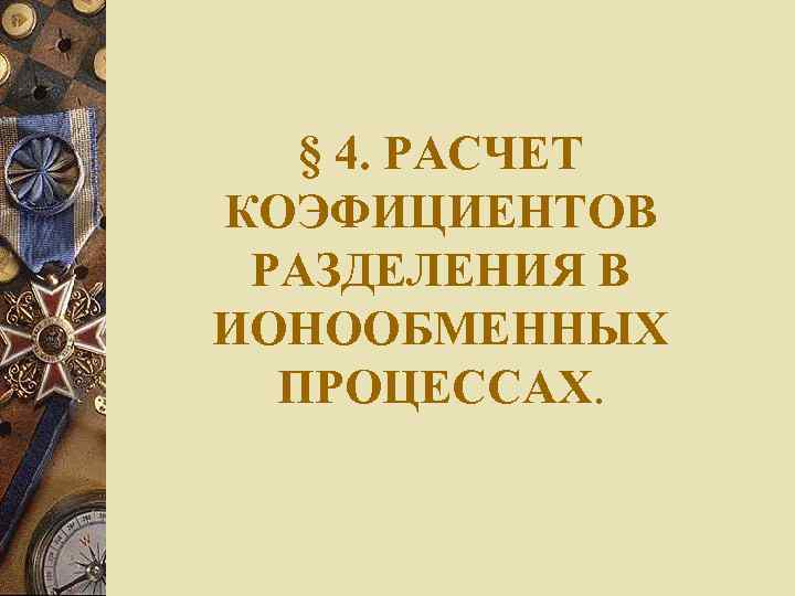 § 4. РАСЧЕТ КОЭФИЦИЕНТОВ РАЗДЕЛЕНИЯ В ИОНООБМЕННЫХ ПРОЦЕССАХ. 