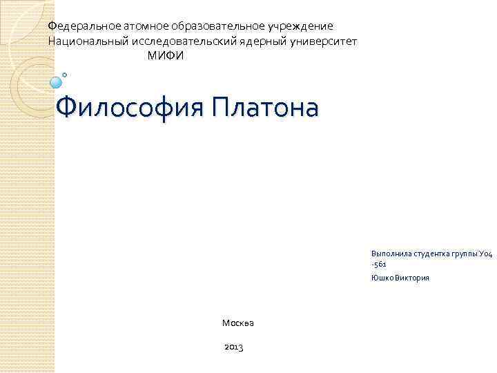 Федеральное атомное образовательное учреждение Национальный исследовательский ядерный университет МИФИ Философия Платона Выполнила студентка группы