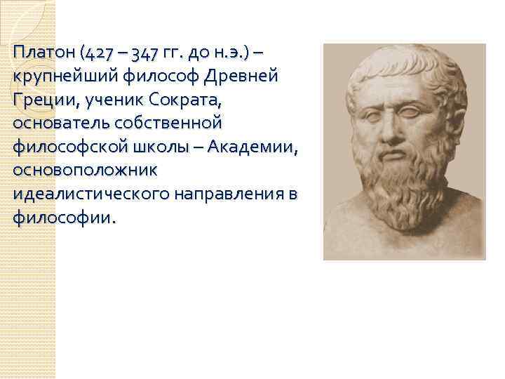 Платон (427 – 347 гг. до н. э. ) – крупнейший философ Древней Греции,