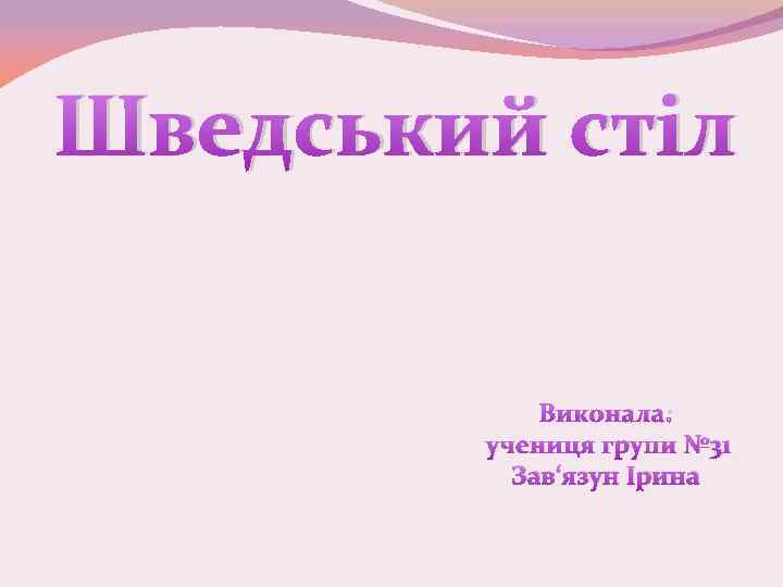 Шведський стіл Виконала: учениця групи № 31 Зав‘язун Ірина 
