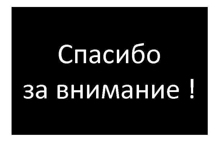 Спасибо за внимание ! 