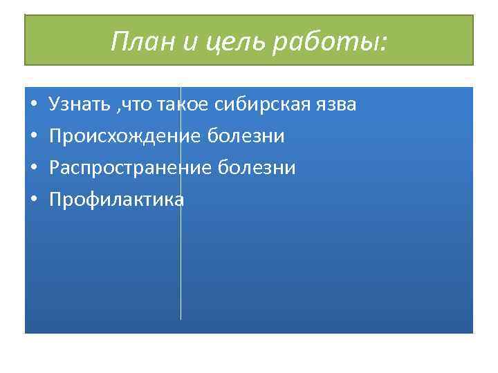 План и цель работы: • • Узнать , что такое сибирская язва Происхождение болезни