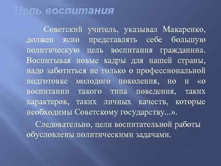 Цель воспитания Советский учитель, указывал Макаренко, должен ясно представлять себе большую политическую цель воспитания