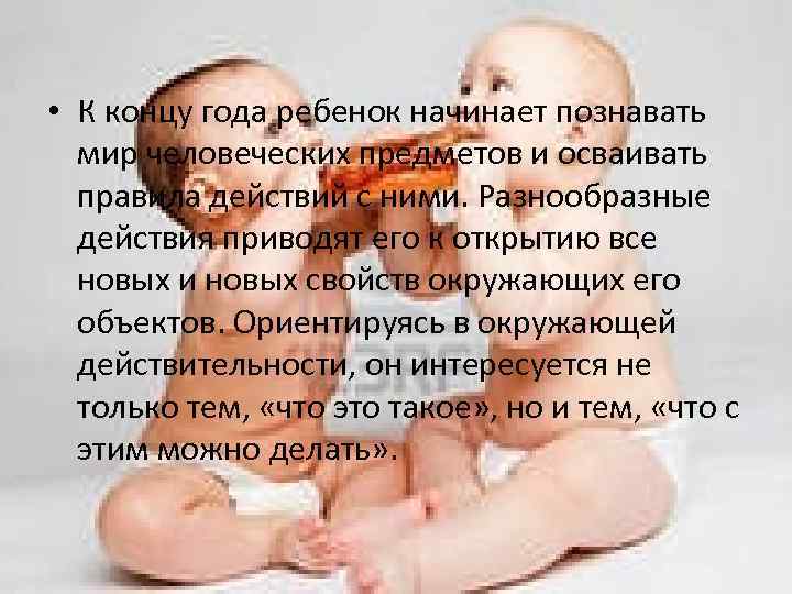  • К концу года ребенок начинает познавать мир человеческих предметов и осваивать правила