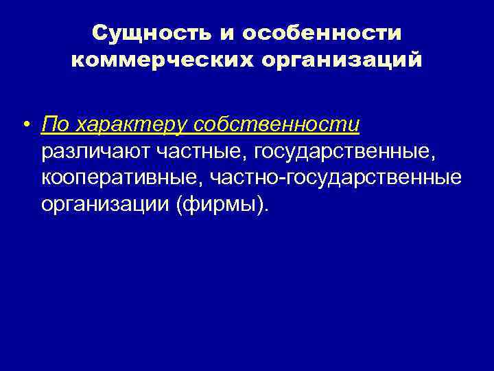 Сущность и особенности коммерческих организаций • По характеру собственности различают частные, государственные, кооперативные, частно-государственные