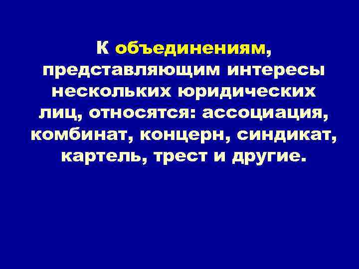 К объединениям, представляющим интересы нескольких юридических лиц, относятся: ассоциация, комбинат, концерн, синдикат, картель, трест