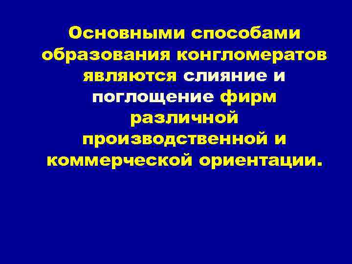 Основными способами образования конгломератов являются слияние и поглощение фирм различной производственной и коммерческой ориентации.