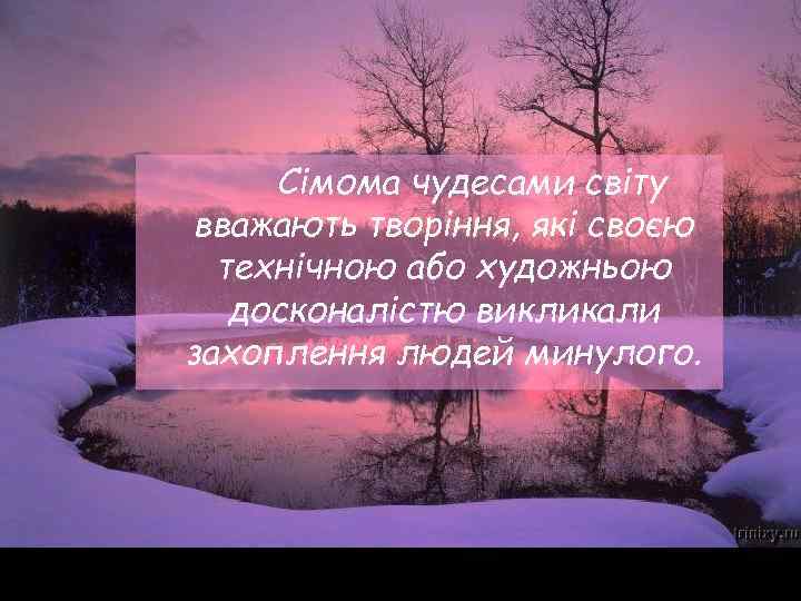 Сімома чудесами світу вважають творіння, які своєю технічною або художньою досконалістю викликали захоплення людей