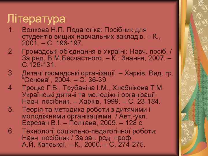 Література 1. 2. 3. 4. 5. 6. Волкова Н. П. Педагогіка: Посібник для студентів