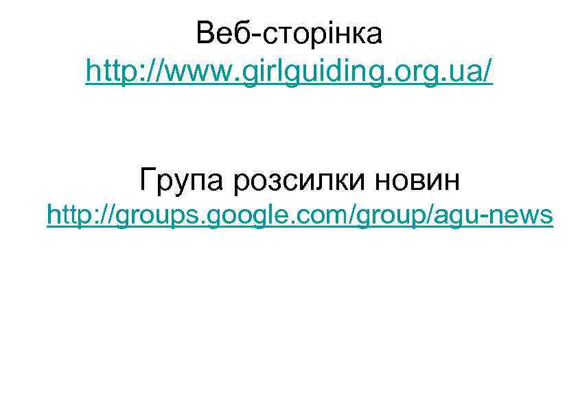 Веб-сторінка http: //www. girlguiding. org. ua/ Група розсилки новин http: //groups. google. com/group/agu-news 